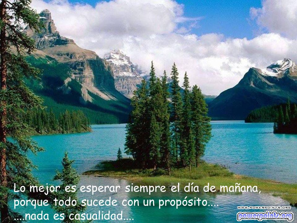 Lo mejor es esperar siempre el día de mañana, porque todo sucede con un propósito....