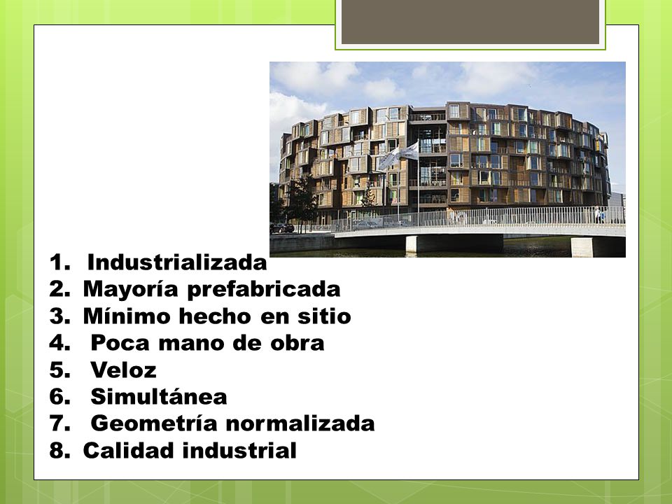 Industrializada Mayoría prefabricada. Mínimo hecho en sitio. Poca mano de obra. Veloz. Simultánea.