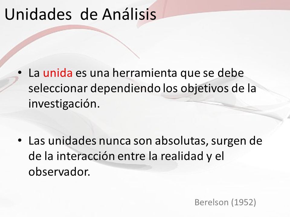 Unidades de Análisis La unida es una herramienta que se debe seleccionar dependiendo los objetivos de la investigación.