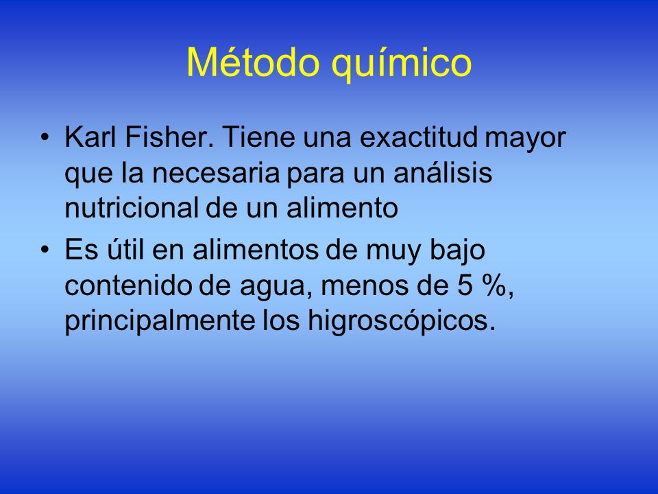 Método químico Karl Fisher. Tiene una exactitud mayor que la necesaria para un análisis nutricional de un alimento.