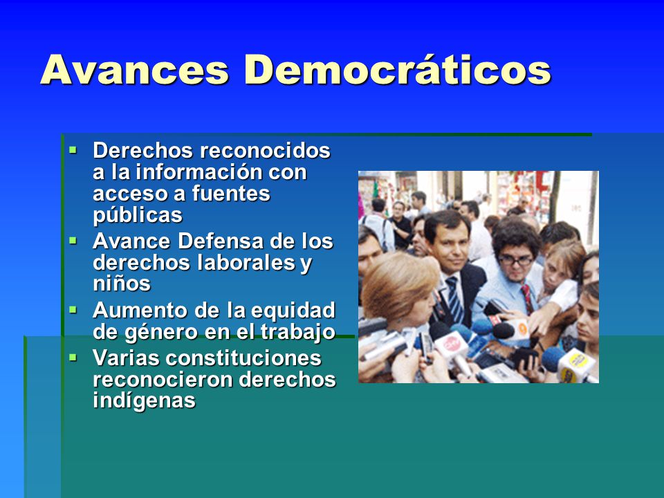 Avances Democráticos Derechos reconocidos a la información con acceso a fuentes públicas. Avance Defensa de los derechos laborales y niños.