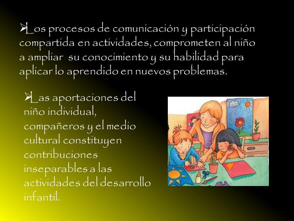Los procesos de comunicación y participación compartida en actividades, comprometen al niño a ampliar su conocimiento y su habilidad para aplicar lo aprendido en nuevos problemas.