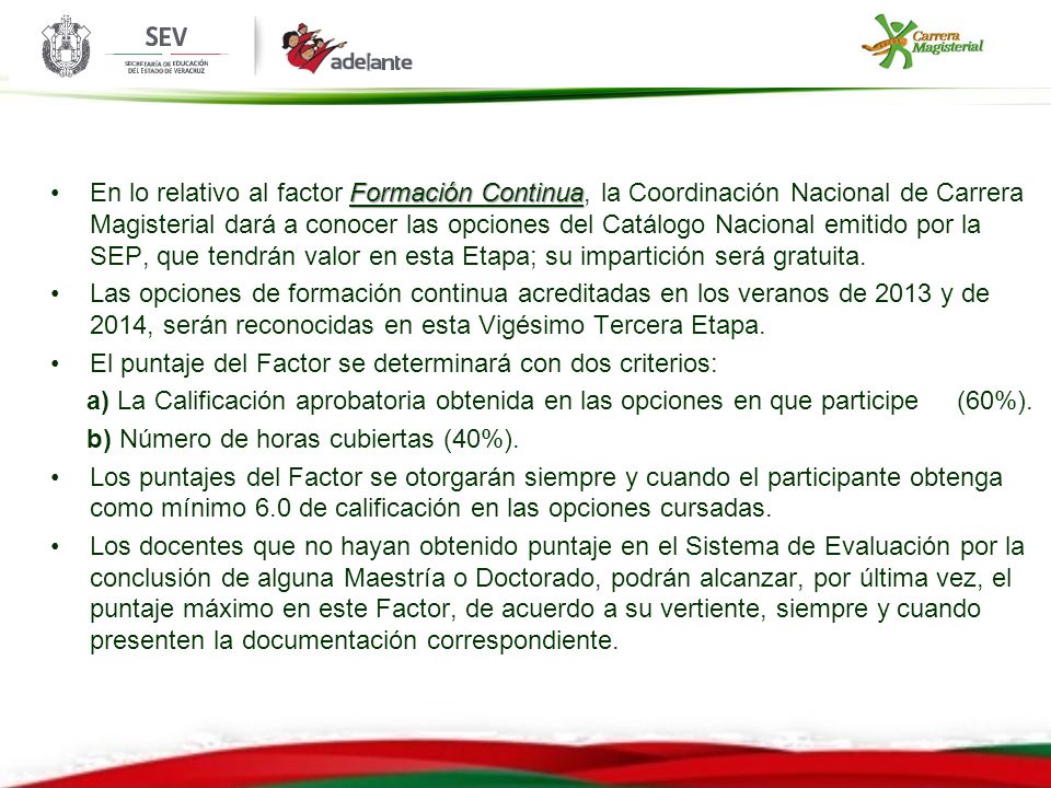 En lo relativo al factor Formación Continua, la Coordinación Nacional de Carrera Magisterial dará a conocer las opciones del Catálogo Nacional emitido por la SEP, que tendrán valor en esta Etapa; su impartición será gratuita.