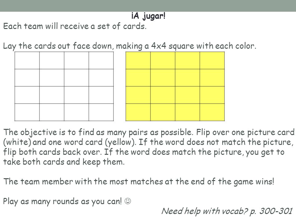 ¡A jugar! Each team will receive a set of cards. Lay the cards out face down, making a 4x4 square with each color.