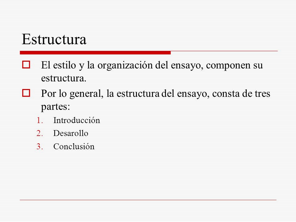 Estructura El estilo y la organización del ensayo, componen su estructura. Por lo general, la estructura del ensayo, consta de tres partes: