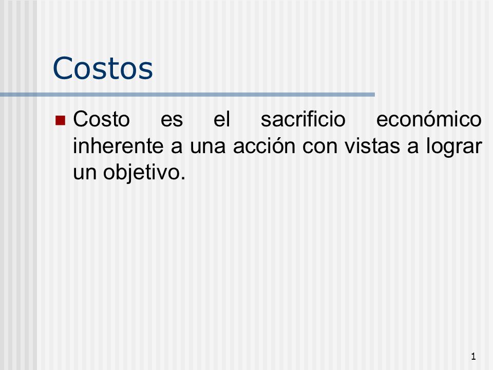 Costos Costo es el sacrificio económico inherente a una acción con vistas a lograr un objetivo.