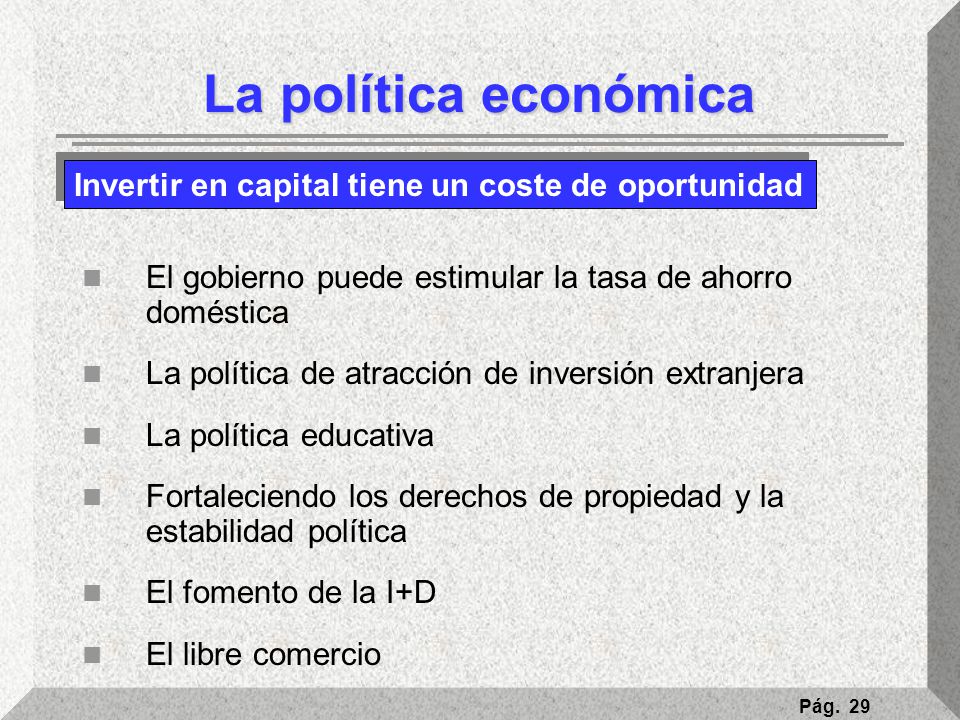 La política económica Invertir en capital tiene un coste de oportunidad. El gobierno puede estimular la tasa de ahorro doméstica.