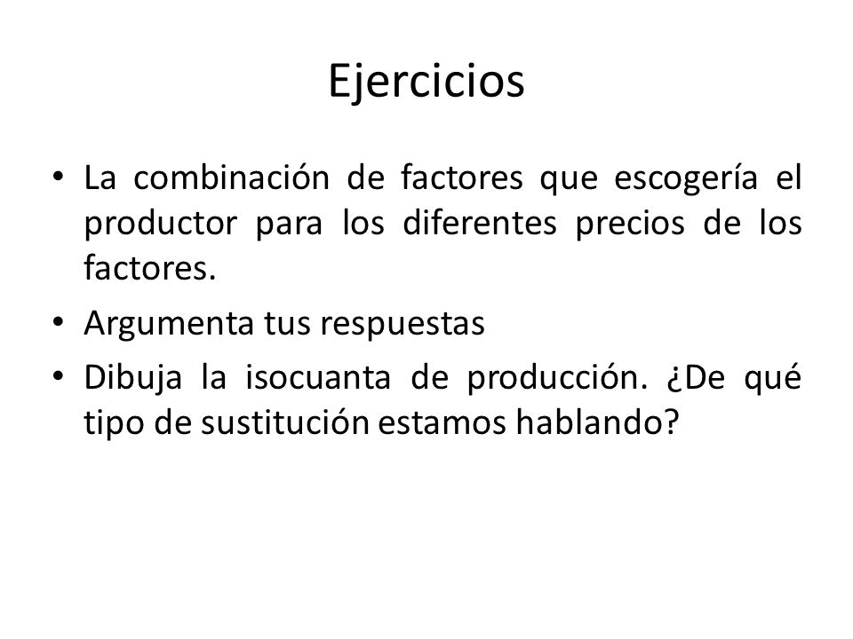 Ejercicios La combinación de factores que escogería el productor para los diferentes precios de los factores.