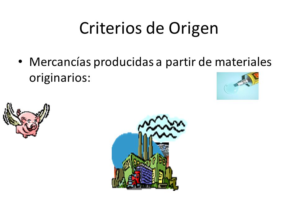 Criterios de Origen Mercancías producidas a partir de materiales originarios: