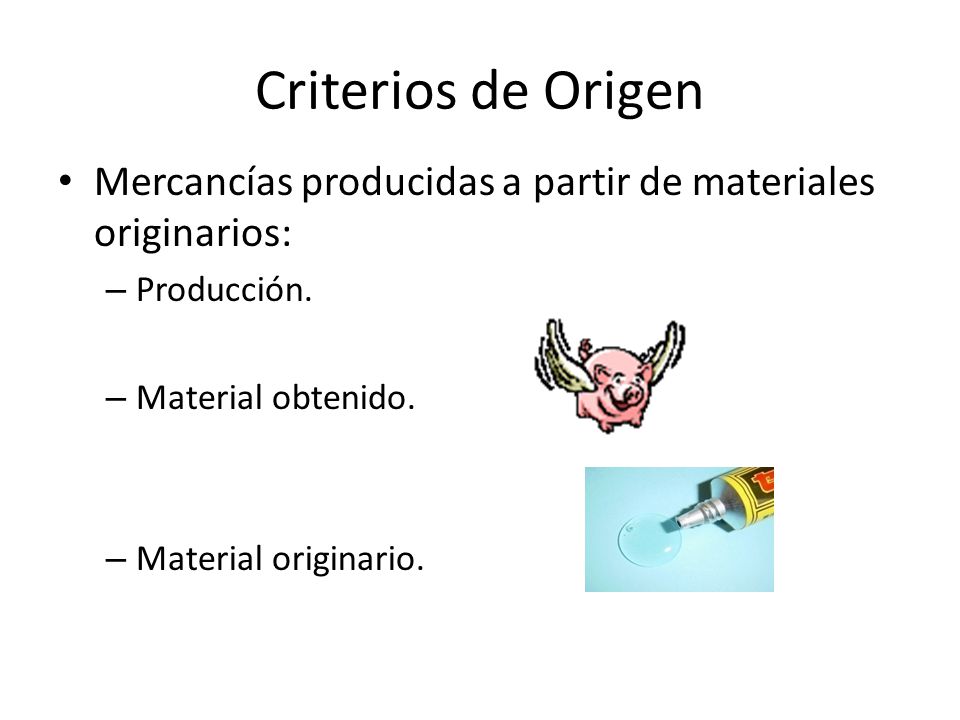 Criterios de Origen Mercancías producidas a partir de materiales originarios: Producción. Material obtenido.