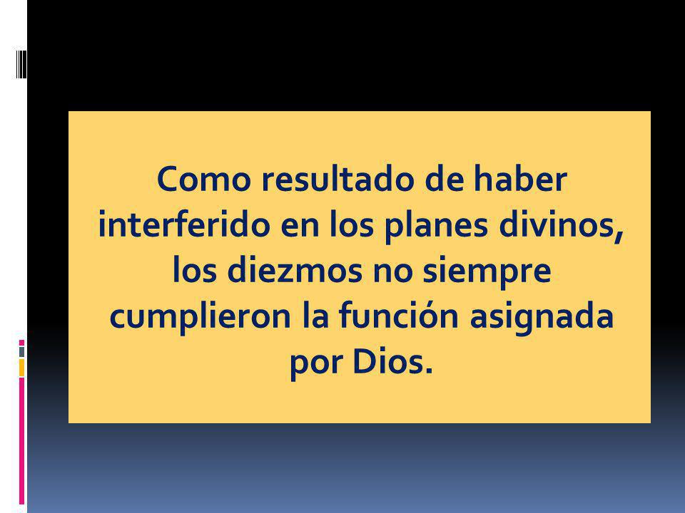 Como resultado de haber interferido en los planes divinos, los diezmos no siempre cumplieron la función asignada por Dios.
