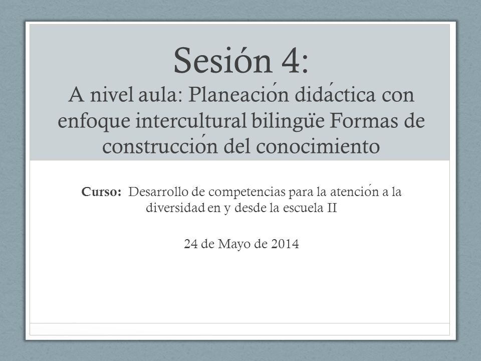 Sesión 4: A nivel aula: Planeación didáctica con enfoque intercultural bilingüe Formas de construcción del conocimiento