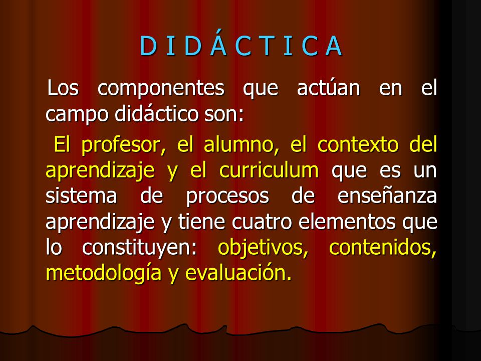 D I D Á C T I C A Los componentes que actúan en el campo didáctico son: