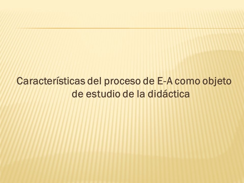 Características del proceso de E-A como objeto de estudio de la didáctica
