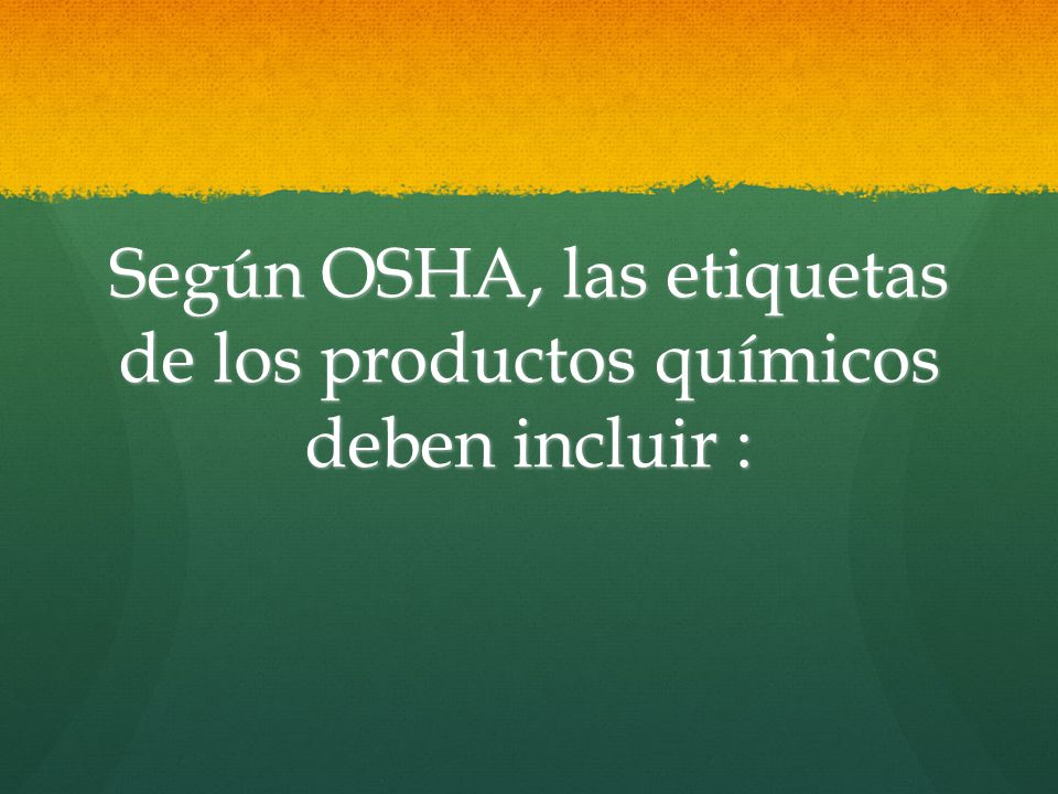 Según OSHA, las etiquetas de los productos químicos deben incluir :