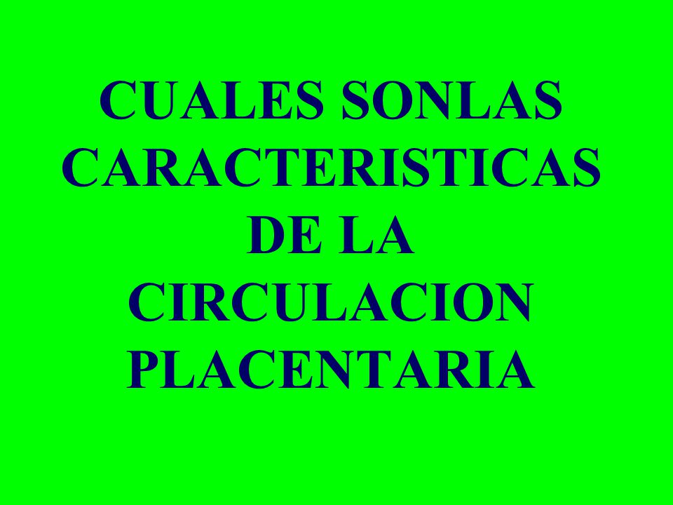 CUALES SONLAS CARACTERISTICAS DE LA CIRCULACION PLACENTARIA