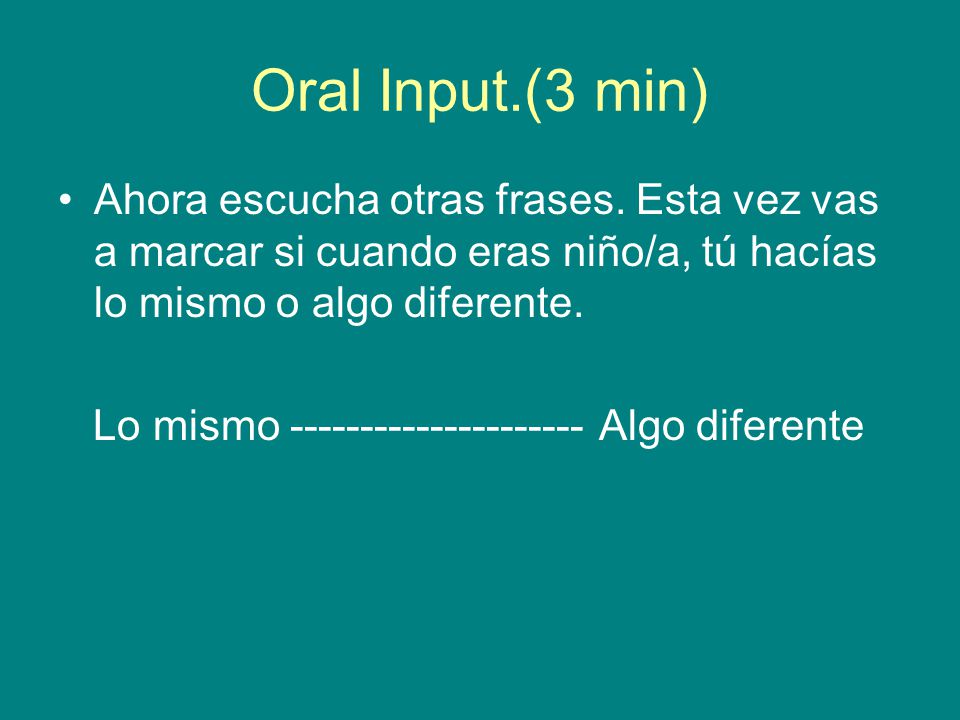 Oral Input.(3 min) Ahora escucha otras frases. Esta vez vas a marcar si cuando eras niño/a, tú hacías lo mismo o algo diferente.