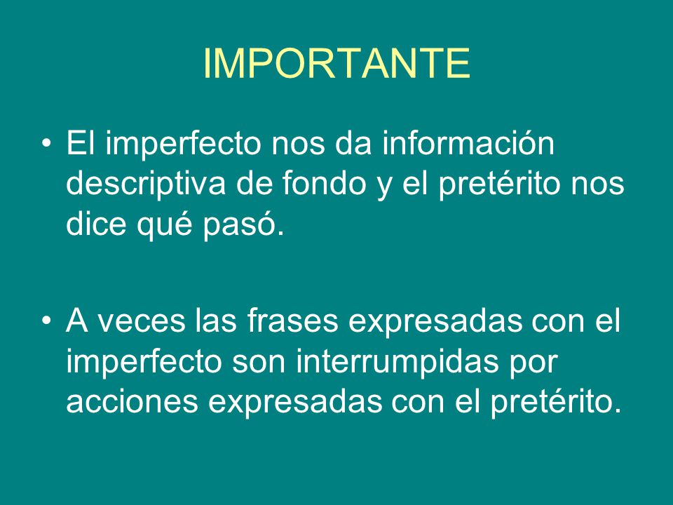 IMPORTANTE El imperfecto nos da información descriptiva de fondo y el pretérito nos dice qué pasó.