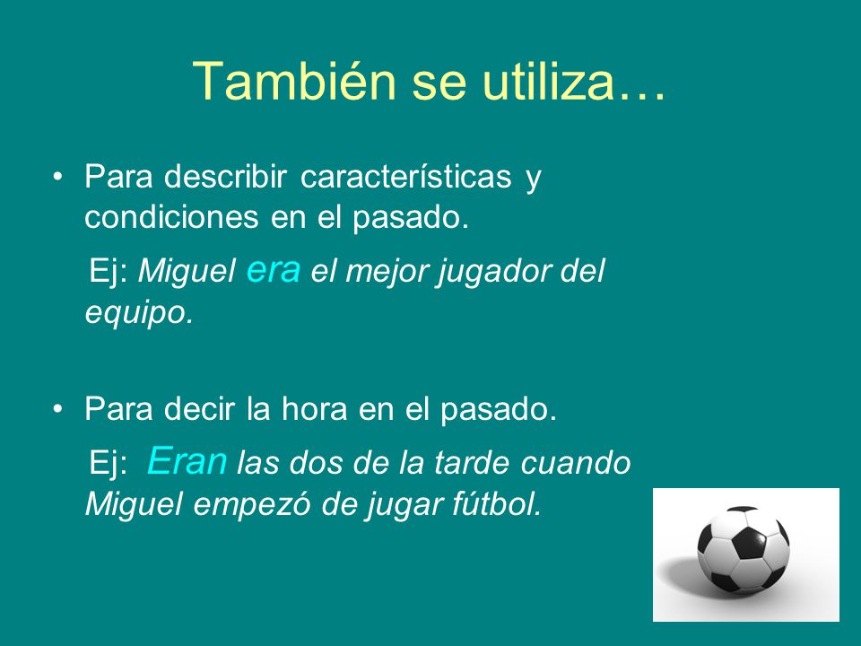 También se utiliza… Para describir características y condiciones en el pasado. Ej: Miguel era el mejor jugador del equipo.