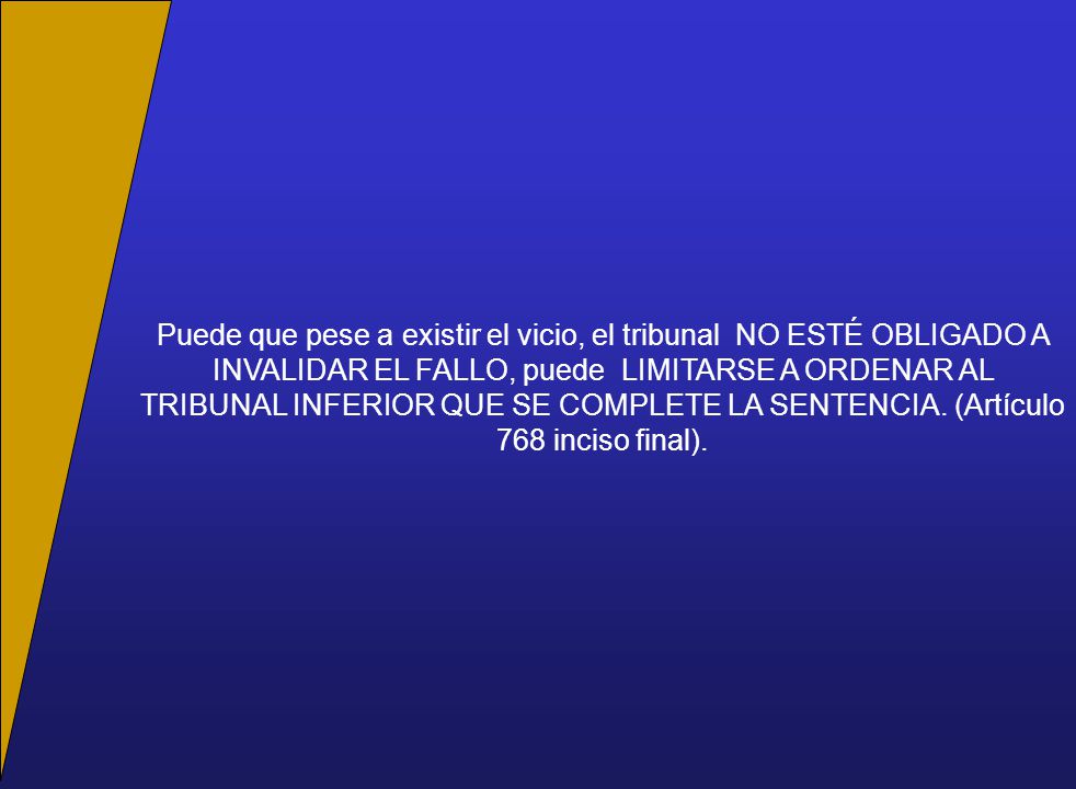 Puede que pese a existir el vicio, el tribunal NO ESTÉ OBLIGADO A INVALIDAR EL FALLO, puede LIMITARSE A ORDENAR AL TRIBUNAL INFERIOR QUE SE COMPLETE LA SENTENCIA.