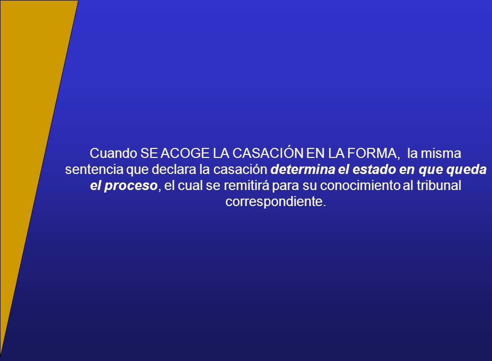 Cuando SE ACOGE LA CASACIÓN EN LA FORMA, la misma sentencia que declara la casación determina el estado en que queda el proceso, el cual se remitirá para su conocimiento al tribunal correspondiente.