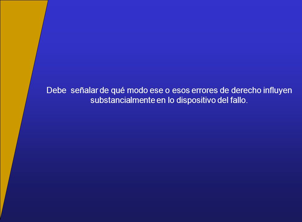 Debe señalar de qué modo ese o esos errores de derecho influyen substancialmente en lo dispositivo del fallo.