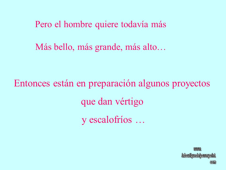 Pero el hombre quiere todavía más Más bello, más grande, más alto…