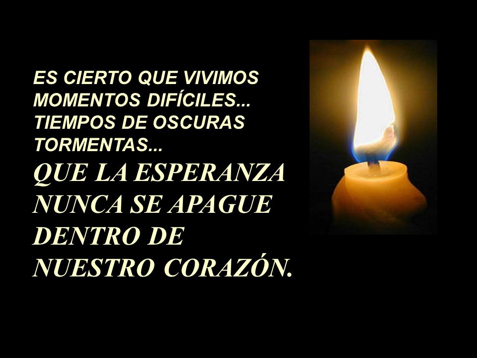 QUE LA ESPERANZA NUNCA SE APAGUE DENTRO DE NUESTRO CORAZÓN.