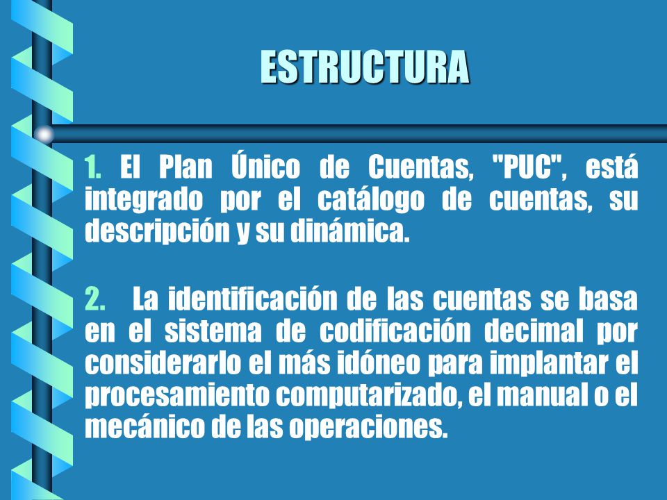 ESTRUCTURA 1. El Plan Único de Cuentas, PUC , está integrado por el catálogo de cuentas, su descripción y su dinámica.
