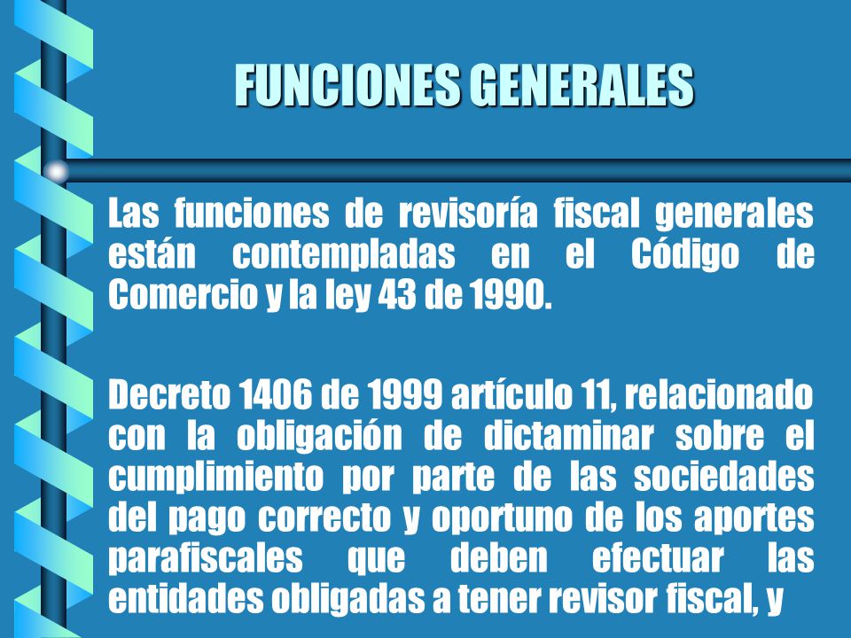 FUNCIONES GENERALES Las funciones de revisoría fiscal generales están contempladas en el Código de Comercio y la ley 43 de