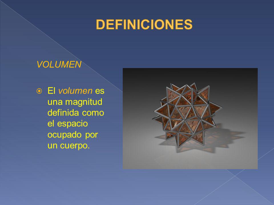 DEFINICIONES VOLUMEN El volumen es una magnitud definida como el espacio ocupado por un cuerpo.