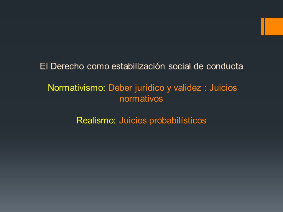 El Derecho como estabilización social de conducta Normativismo: Deber jurídico y validez : Juicios normativos Realismo: Juicios probabilísticos