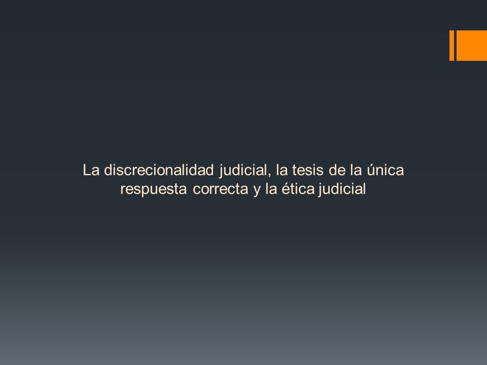La discrecionalidad judicial, la tesis de la única respuesta correcta y la ética judicial
