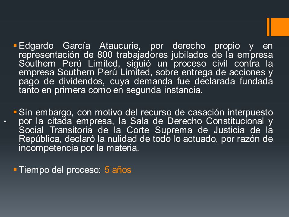Edgardo García Ataucurie, por derecho propio y en representación de 800 trabajadores jubilados de la empresa Southern Perú Limited, siguió un proceso civil contra la empresa Southern Perú Limited, sobre entrega de acciones y pago de dividendos, cuya demanda fue declarada fundada tanto en primera como en segunda instancia.