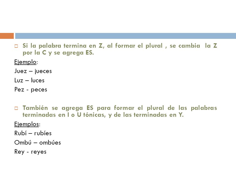 Si la palabra termina en Z, al formar el plural , se cambia la Z por la C y se agrega ES.