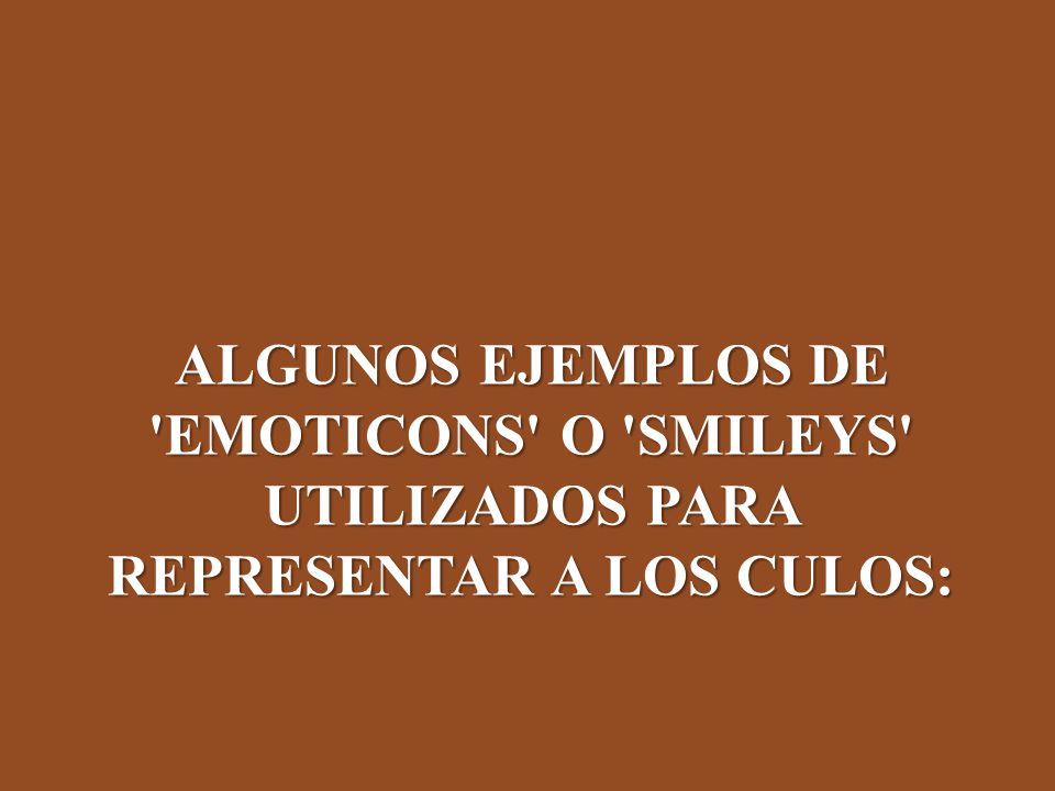 ALGUNOS EJEMPLOS DE EMOTICONS O SMILEYS UTILIZADOS PARA REPRESENTAR A LOS CULOS: