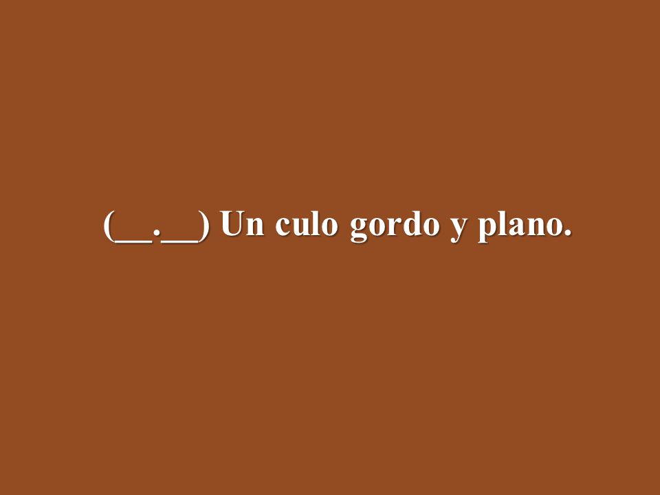 (__.__) Un culo gordo y plano.