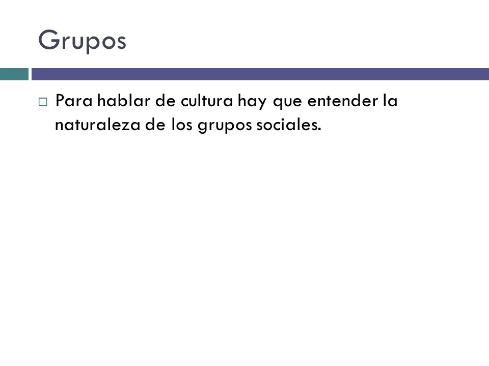 Grupos Para hablar de cultura hay que entender la naturaleza de los grupos sociales.