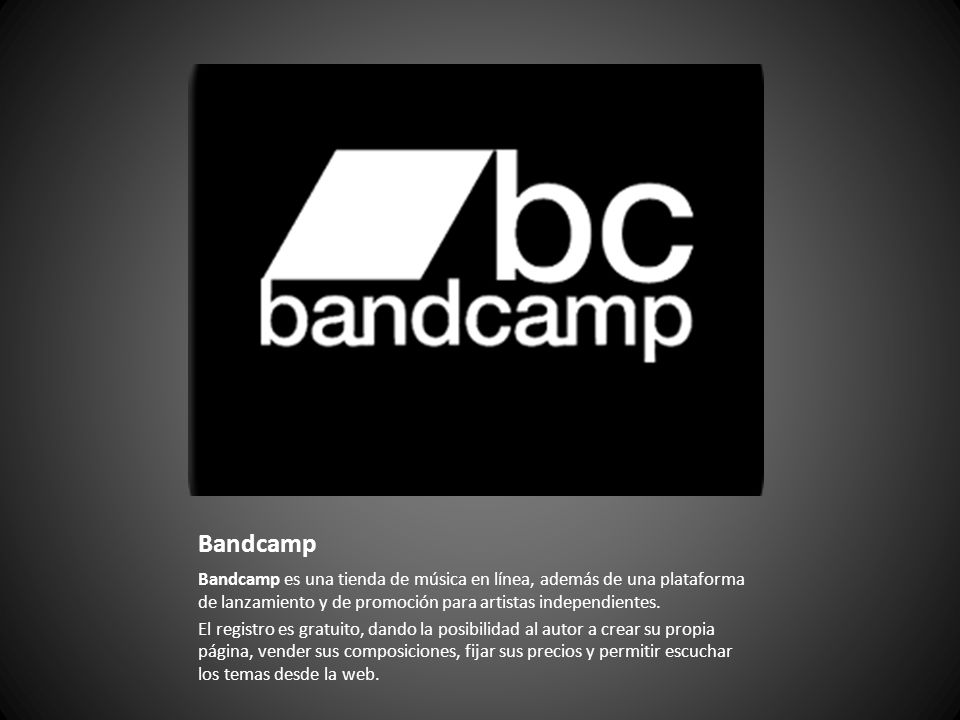 Bandcamp Bandcamp es una tienda de música en línea, además de una plataforma de lanzamiento y de promoción para artistas independientes.