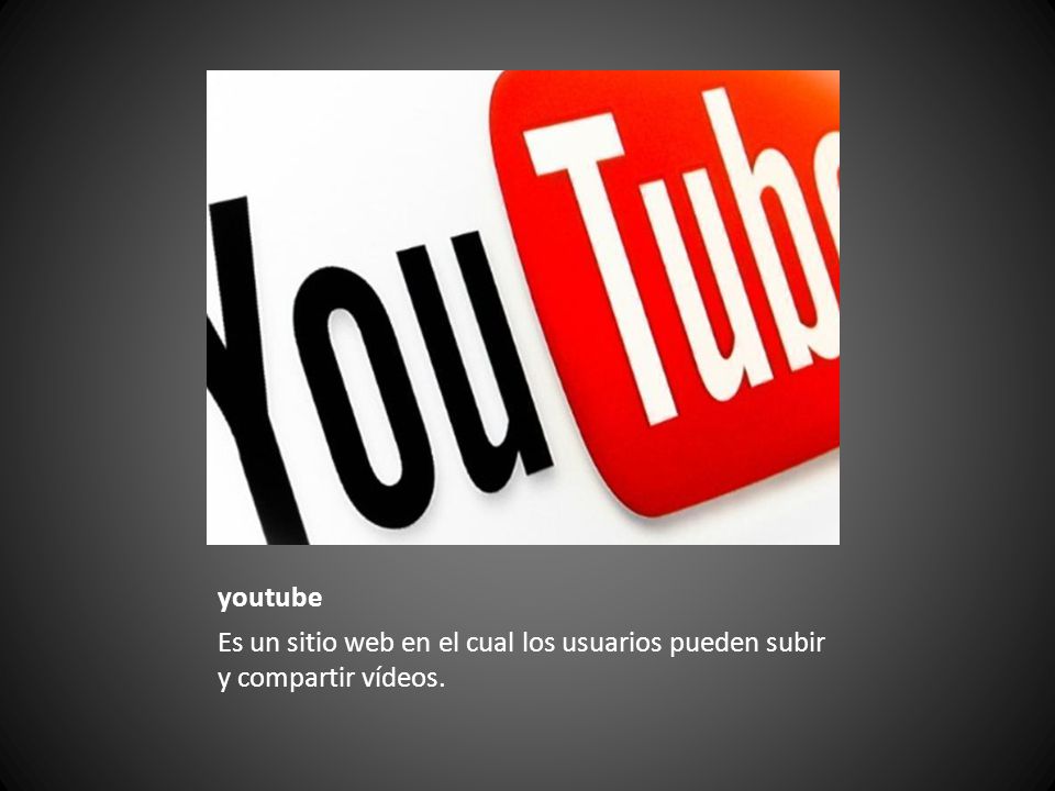 youtube Es un sitio web en el cual los usuarios pueden subir y compartir vídeos.