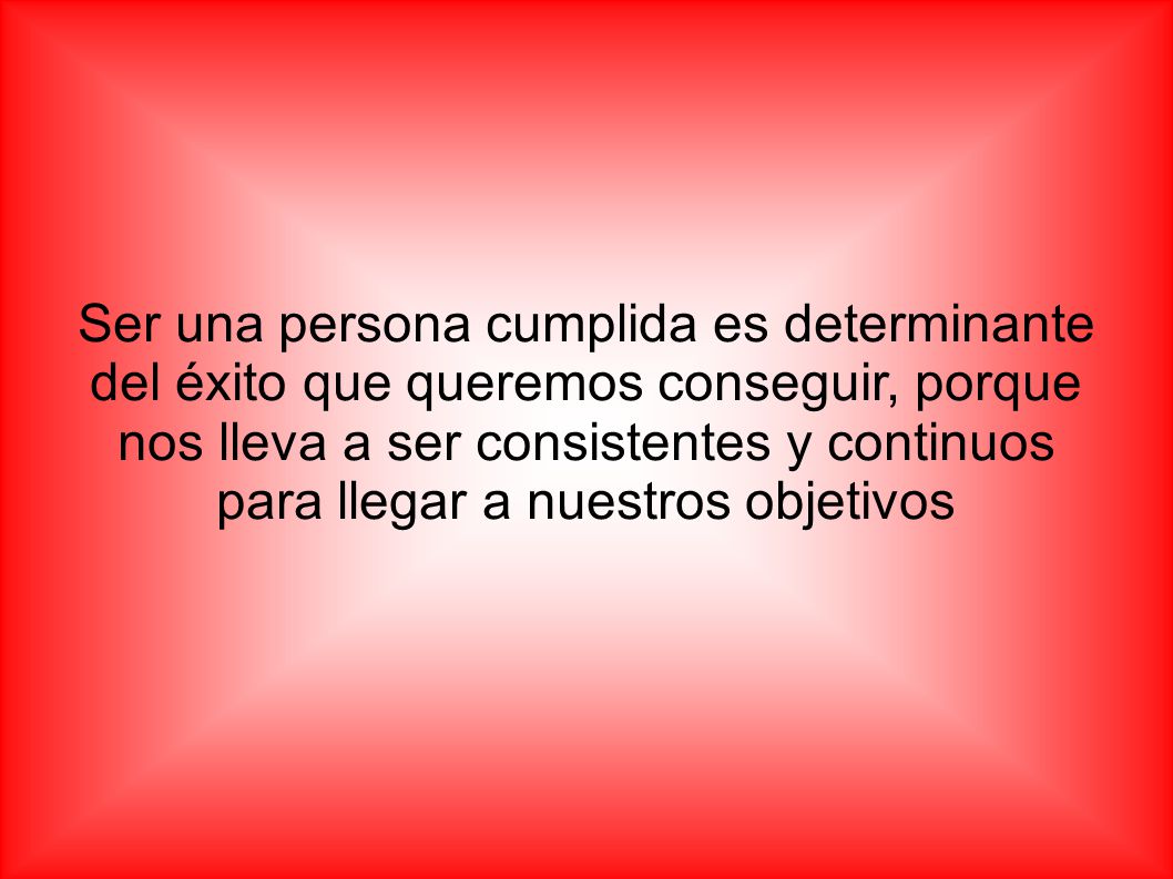 Ser una persona cumplida es determinante del éxito que queremos conseguir, porque nos lleva a ser consistentes y continuos para llegar a nuestros objetivos