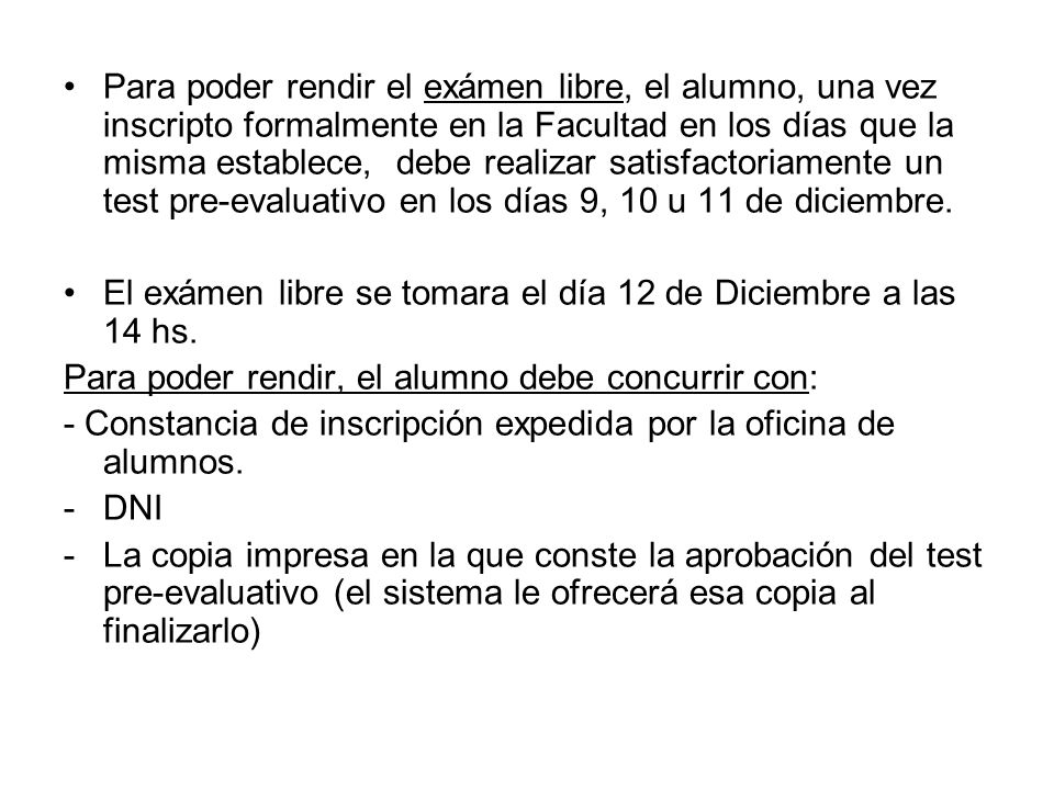 Para poder rendir el exámen libre, el alumno, una vez inscripto formalmente en la Facultad en los días que la misma establece, debe realizar satisfactoriamente un test pre-evaluativo en los días 9, 10 u 11 de diciembre.