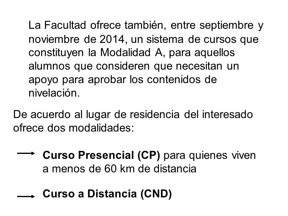 La Facultad ofrece también, entre septiembre y noviembre de 2014, un sistema de cursos que constituyen la Modalidad A, para aquellos alumnos que consideren que necesitan un apoyo para aprobar los contenidos de nivelación.