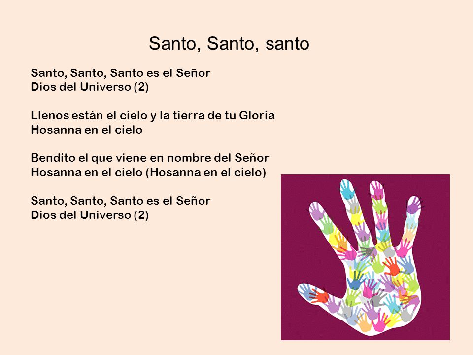 Santo, Santo, santo Santo, Santo, Santo es el Señor Dios del Universo (2) Llenos están el cielo y la tierra de tu Gloria Hosanna en el cielo.