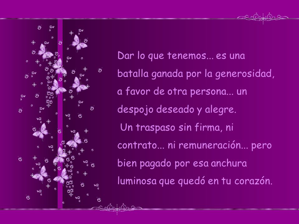 Dar lo que tenemos... es una batalla ganada por la generosidad, a favor de otra persona... un despojo deseado y alegre.