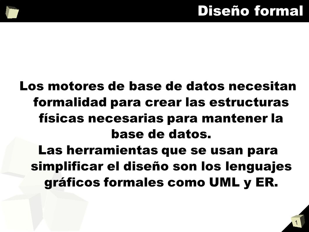 Diseño formal Los motores de base de datos necesitan formalidad para crear las estructuras físicas necesarias para mantener la base de datos.