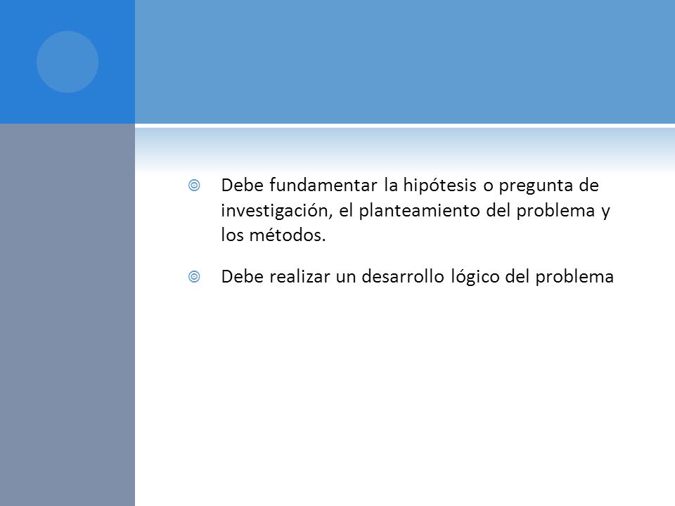 Debe fundamentar la hipótesis o pregunta de investigación, el planteamiento del problema y los métodos.
