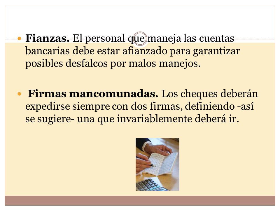 Fianzas. El personal que maneja las cuentas bancarias debe estar afianzado para garantizar posibles desfalcos por malos manejos.