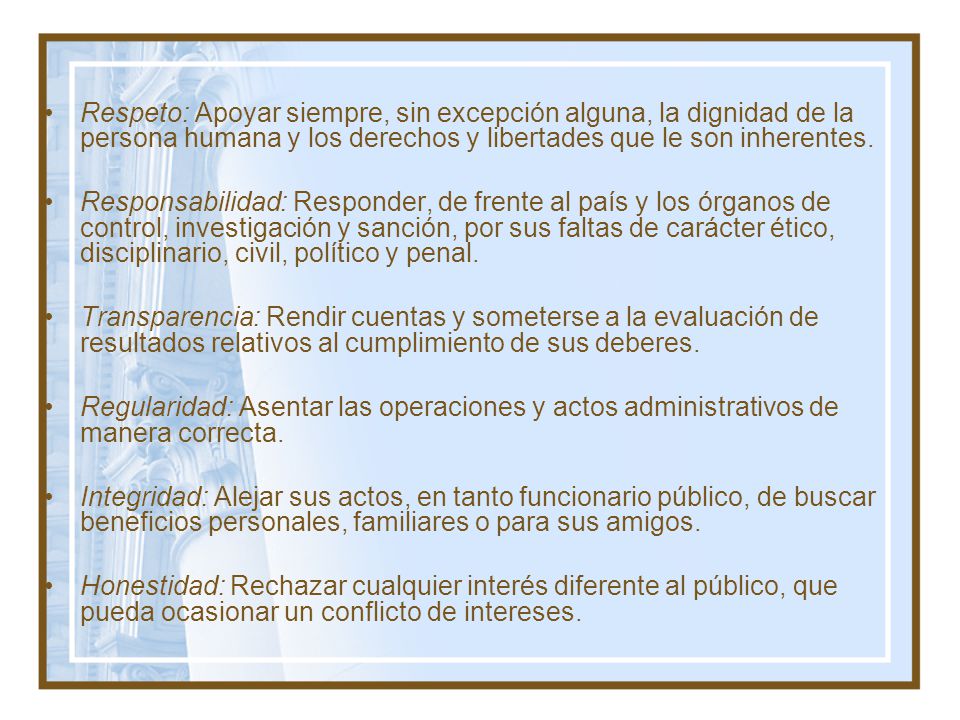 Respeto: Apoyar siempre, sin excepción alguna, la dignidad de la persona humana y los derechos y libertades que le son inherentes.