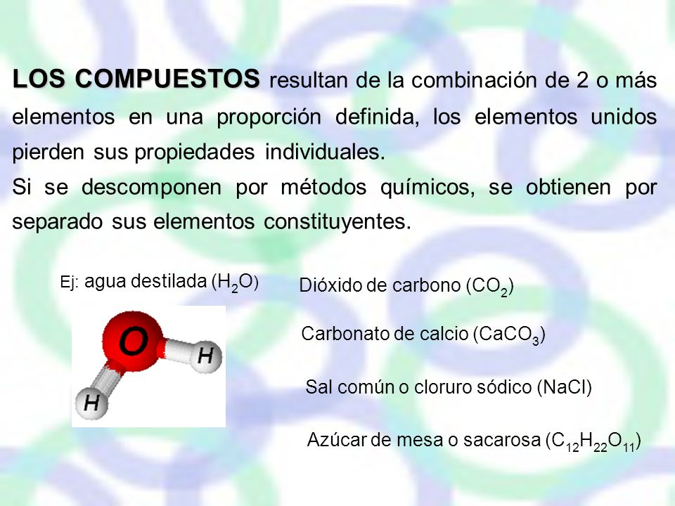 LOS COMPUESTOS resultan de la combinación de 2 o más elementos en una proporción definida, los elementos unidos pierden sus propiedades individuales.